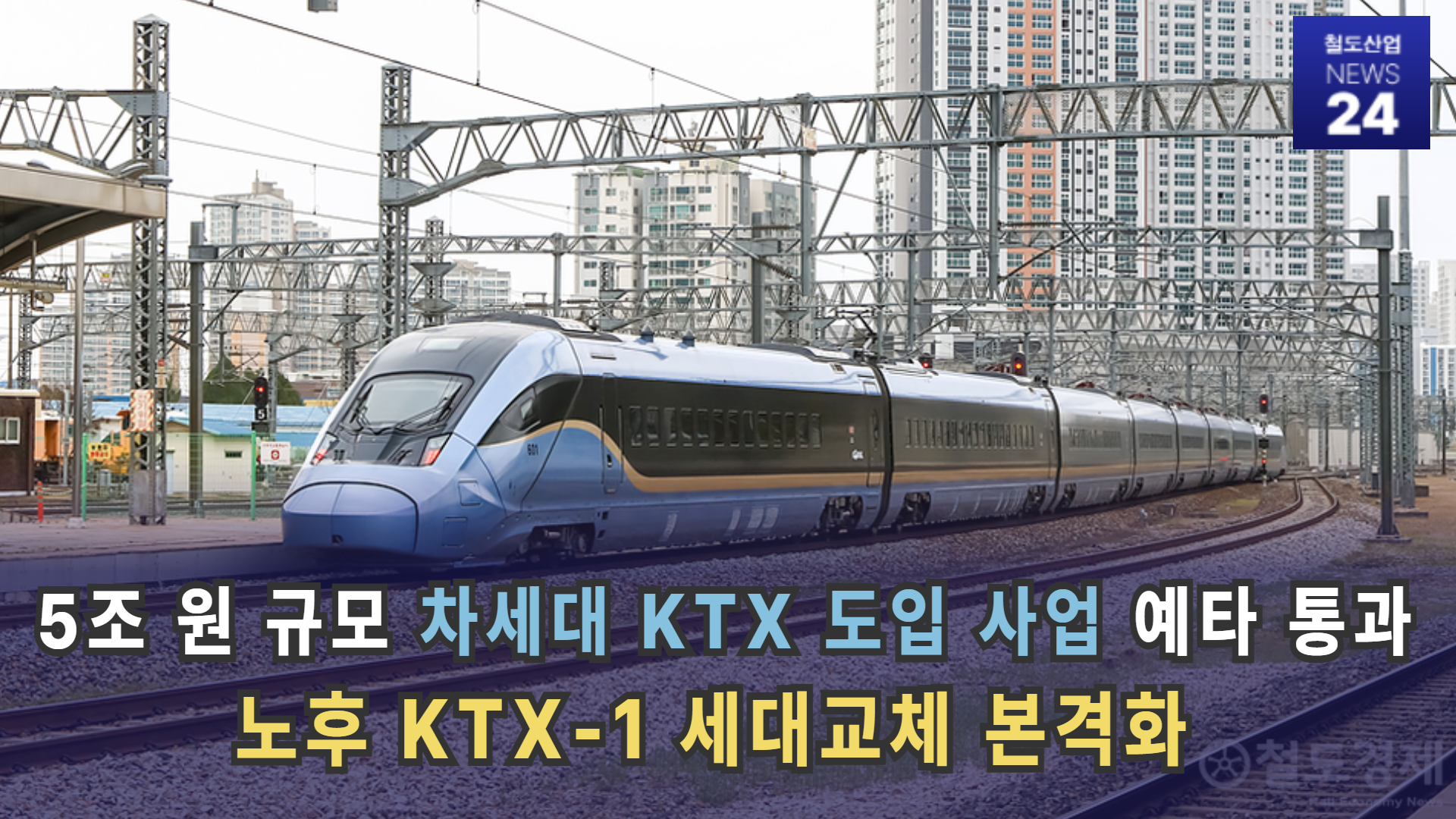 [철도산업 NEWS 24] 5조 원 규모 차세대 KTX 도입 사업 예타 통과…노후 KTX-1 세대교체 본격화